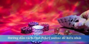Hướng dẫn cách chơi Poker online dễ hiểu nhất