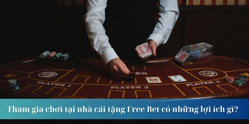Tham gia chơi tại nhà cái tặng Free Bet có những lợi ích gì?